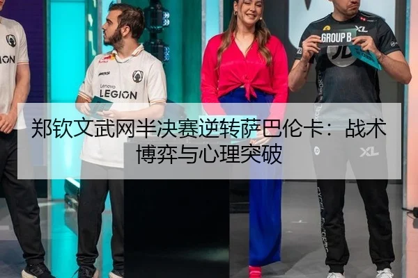 郑钦文武网半决赛逆转萨巴伦卡：战术博弈与心理突破