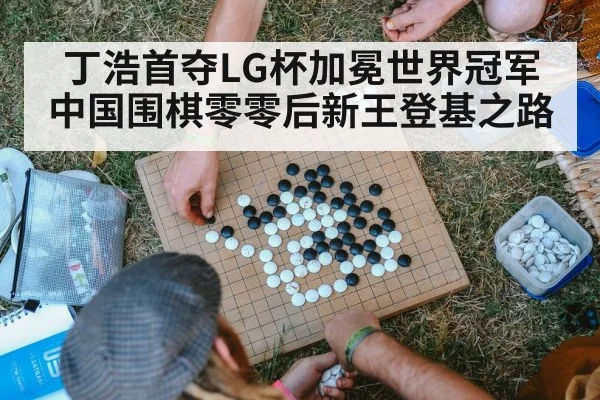 丁浩首夺LG杯加冕世界冠军 中国围棋零零后新王登基之路