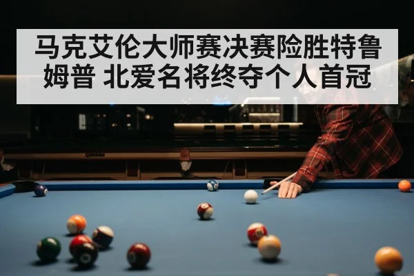 马克艾伦大师赛决赛险胜特鲁姆普 北爱名将终夺个人首冠