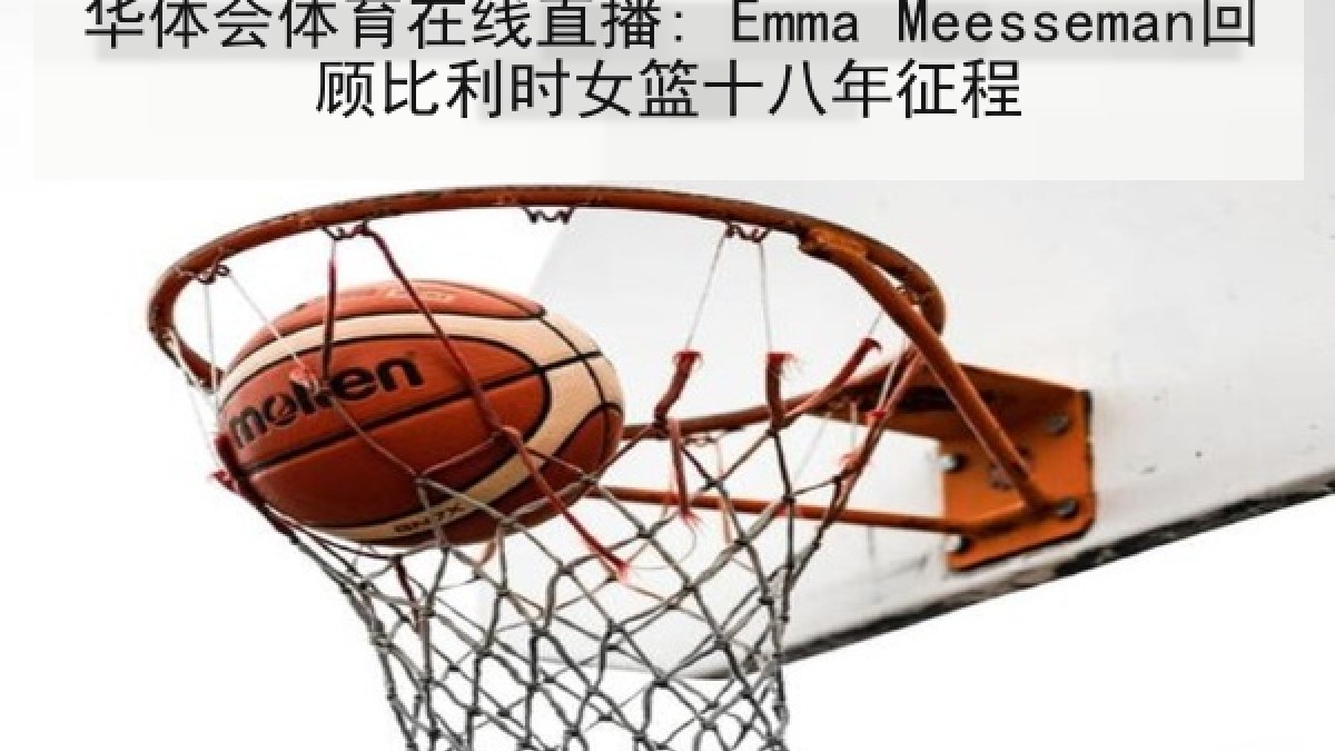 华体会体育在线直播: Emma Meesseman回顾比利时女篮十八年征程