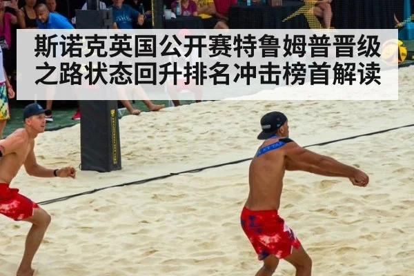 斯诺克英国公开赛特鲁姆普晋级之路状态回升排名冲击榜首解读